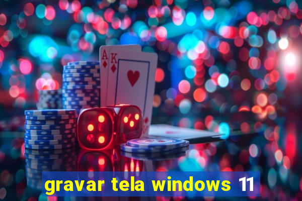 gravar tela windows 11