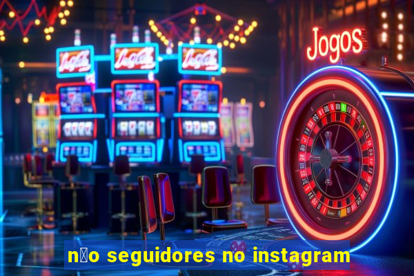 n茫o seguidores no instagram