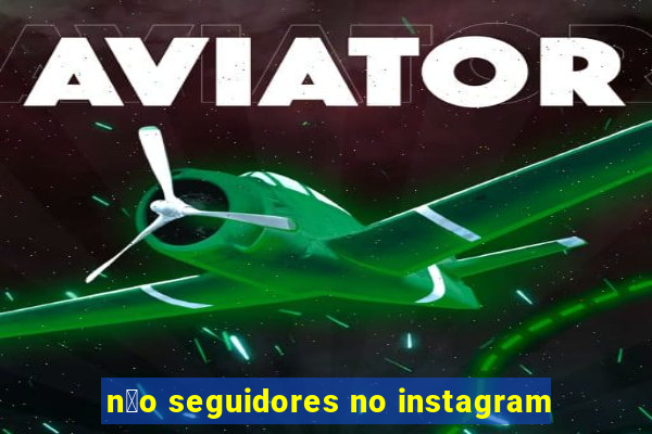 n茫o seguidores no instagram