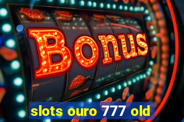 slots ouro 777 old