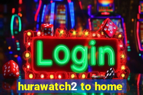 hurawatch2 to home