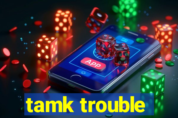 tamk trouble