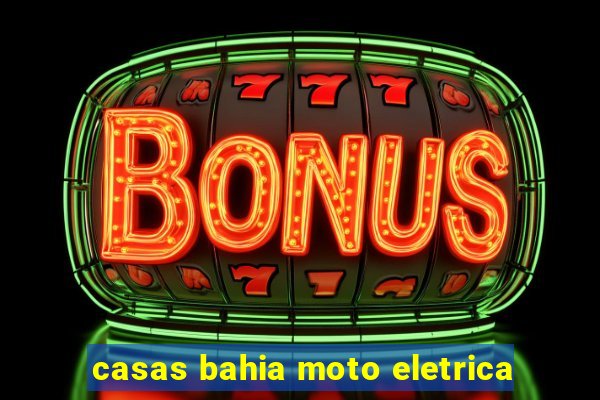 casas bahia moto eletrica