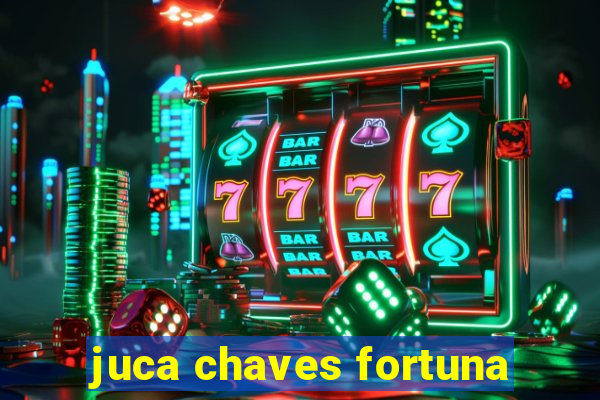 juca chaves fortuna