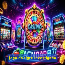 jogo do tigre investigado