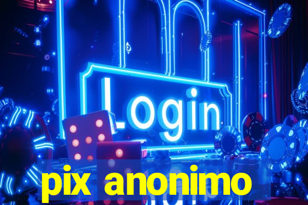 pix anonimo