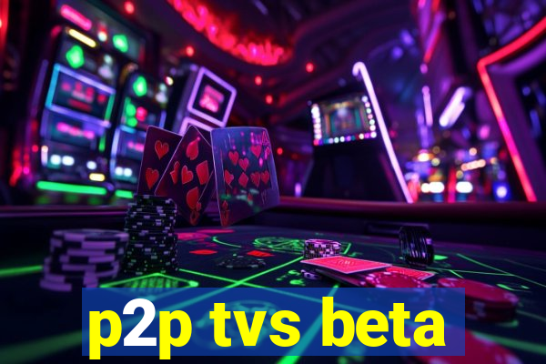 p2p tvs beta