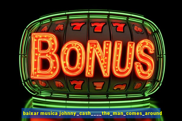 baixar musica johnny_cash____the_man_comes_around