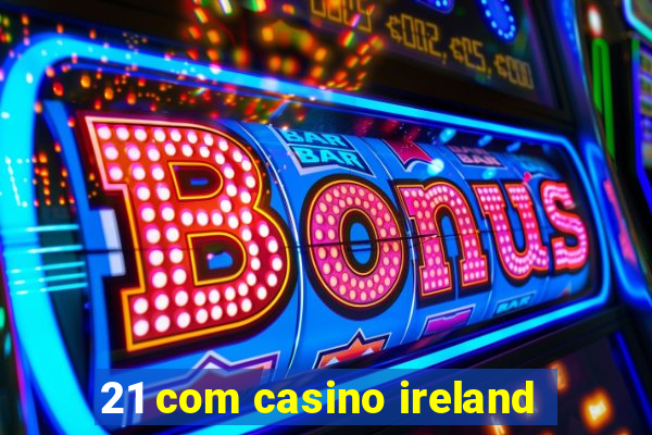 21 com casino ireland