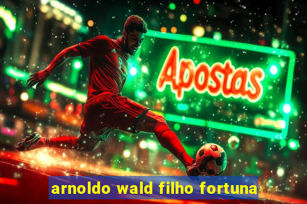 arnoldo wald filho fortuna