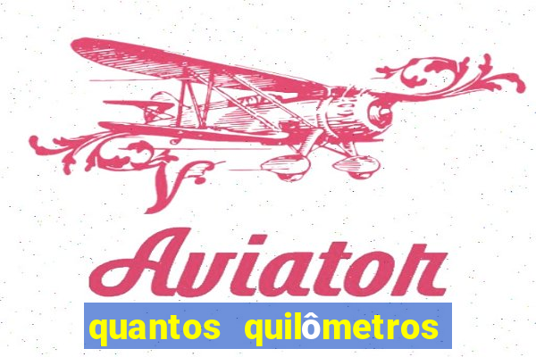 quantos quilômetros dá daqui