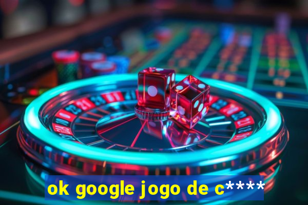 ok google jogo de c****