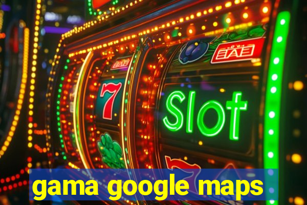 gama google maps