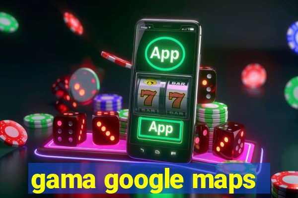 gama google maps