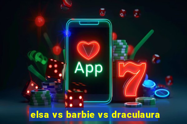 elsa vs barbie vs draculaura