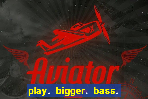 play. bigger. bass. bonanza. slots.