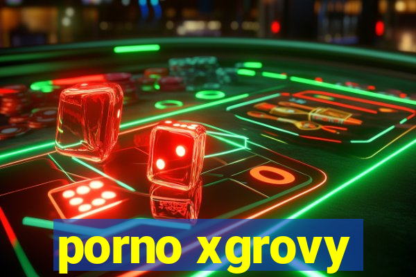 porno xgrovy