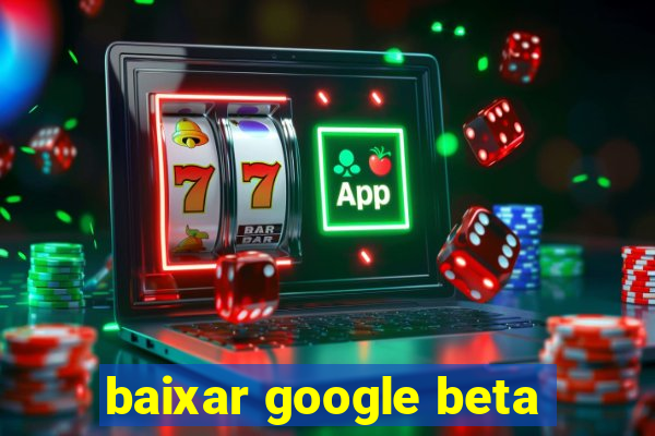 baixar google beta