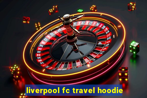 liverpool fc travel hoodie