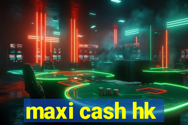 maxi cash hk