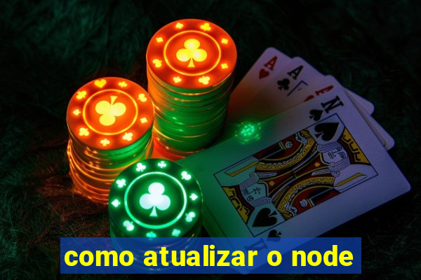 como atualizar o node