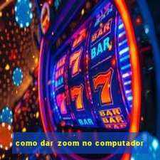 como dar zoom no computador