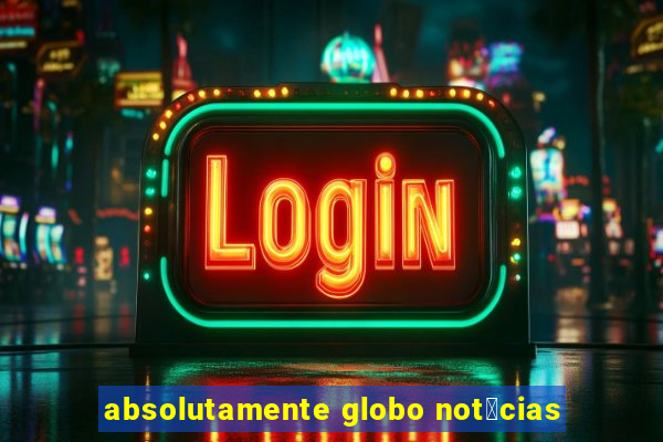 absolutamente globo not铆cias