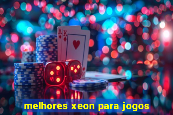 melhores xeon para jogos