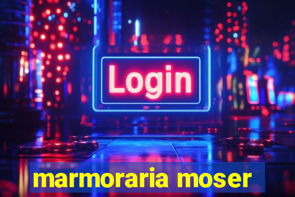 marmoraria moser