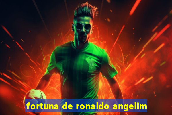 fortuna de ronaldo angelim