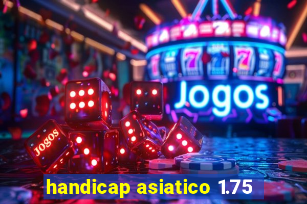 handicap asiatico 1.75