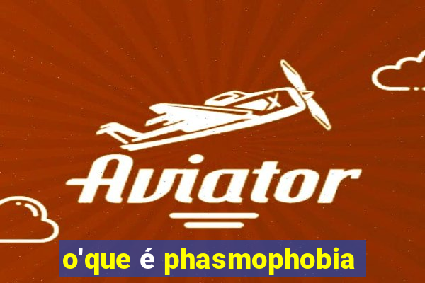 o'que é phasmophobia