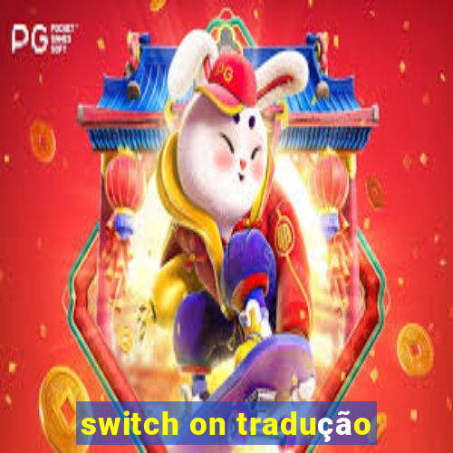 switch on tradução