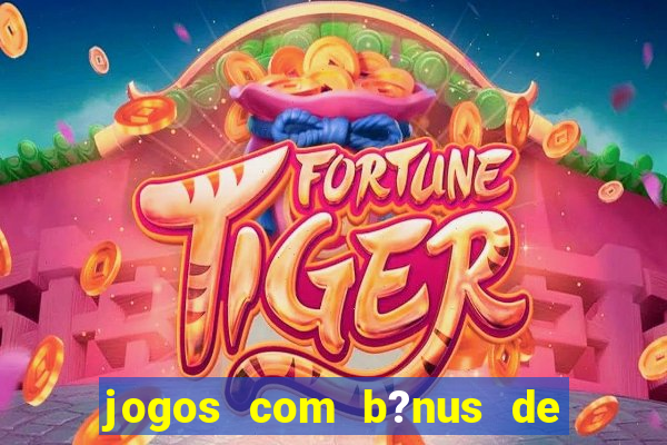 jogos com b?nus de boas-vindas slots