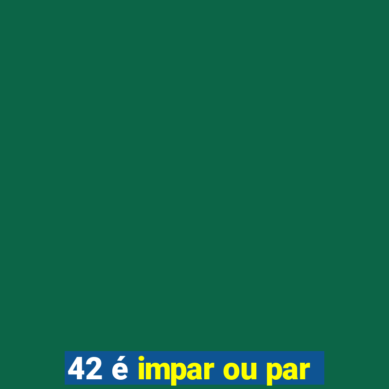 42 é impar ou par