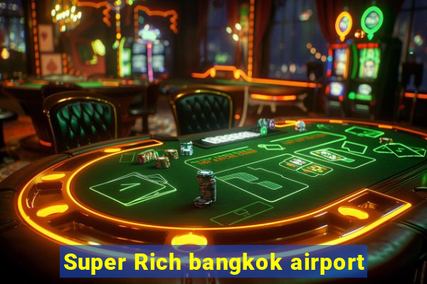 Super Rich bangkok airport