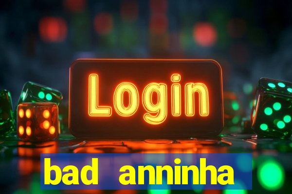 bad anninha conteudo gratis