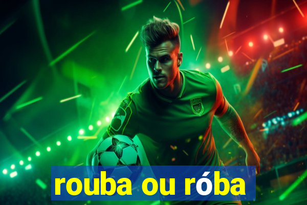 rouba ou róba