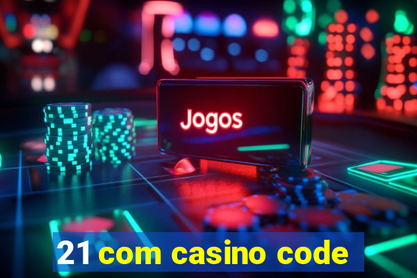 21 com casino code