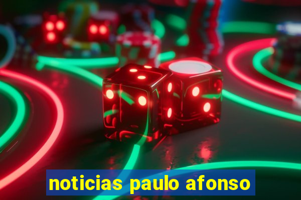 noticias paulo afonso