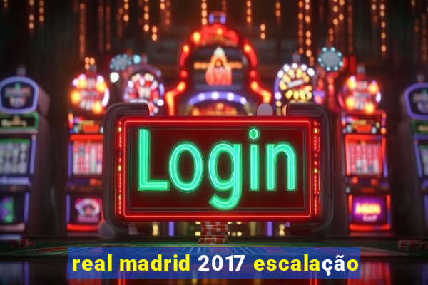 real madrid 2017 escalação