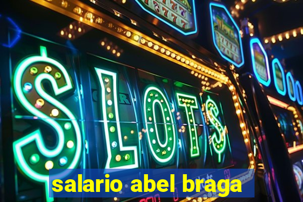 salario abel braga