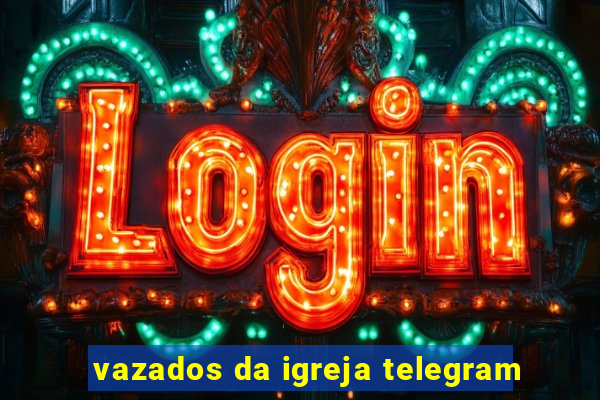 vazados da igreja telegram