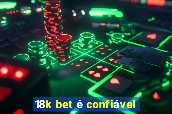 18k bet é confiável