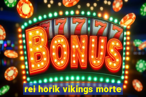 rei horik vikings morte