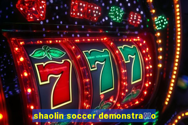 shaolin soccer demonstra莽茫o