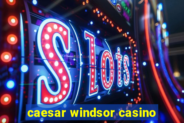 caesar windsor casino