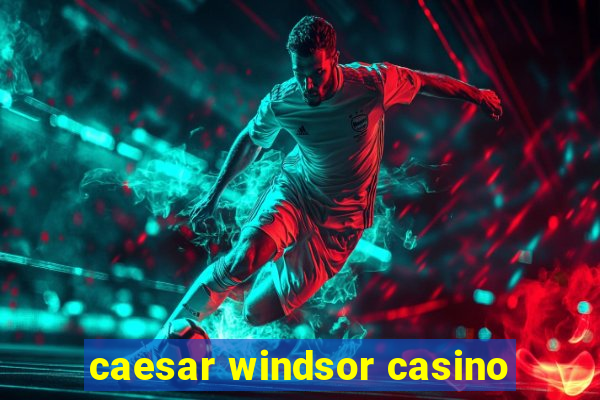 caesar windsor casino