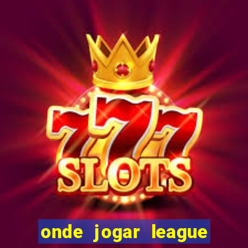 onde jogar league of legends