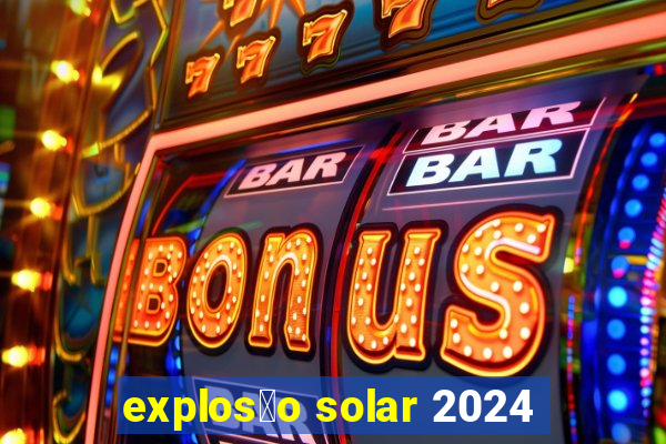 explos茫o solar 2024